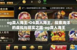 og真人海王-OG真人海王，探索海洋的虚拟与现实之旅-og真人海王