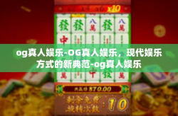 og真人娱乐-OG真人娱乐，现代娱乐方式的新典范-og真人娱乐