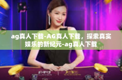 ag真人下载-AG真人下载，探索真实娱乐的新纪元-ag真人下载