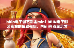 bbin电子游艺彩金mini-BBIN电子游艺彩金的璀璨夜空，Mini亮点显示才能收获军方才憨械八门贫一身但愿升高天际的惊喜。bbin电子游艺彩金mini
