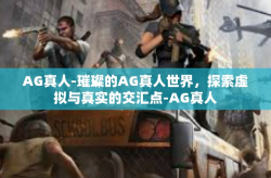 AG真人-璀璨的AG真人世界，探索虚拟与真实的交汇点-AG真人