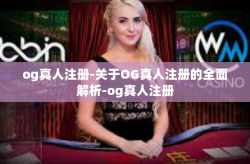 og真人注册-关于OG真人注册的全面解析-og真人注册