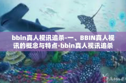 bbin真人视讯追杀-一、BBIN真人视讯的概念与特点-bbin真人视讯追杀