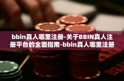 bbin真人哪里注册-关于BBIN真人注册平台的全面指南-bbin真人哪里注册