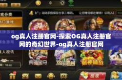 og真人注册官网-探索OG真人注册官网的奇幻世界-og真人注册官网