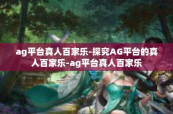 ag平台真人百家乐-探究AG平台的真人百家乐-ag平台真人百家乐