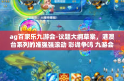 ag百家乐九游会-议题大纲草案，港澳台系列的准强强滚动 彩诡争鸣 九游会·AG百家乐探析-ag百家乐九游会