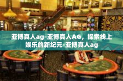 亚博真人ag-亚博真人AG，探索线上娱乐的新纪元-亚博真人ag