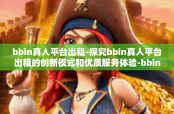 bbin真人平台出租-探究bbin真人平台出租的创新模式和优质服务体验-bbin真人平台出租