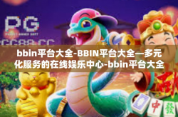 bbin平台大全-BBIN平台大全—多元化服务的在线娱乐中心-bbin平台大全