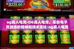 og真人电竞-OG真人电竞，革新电子竞技场的精神和技术支柱-og真人电竞