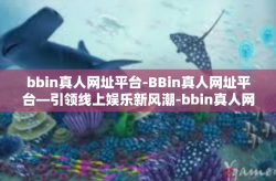 bbin真人网址平台-BBin真人网址平台—引领线上娱乐新风潮-bbin真人网址平台