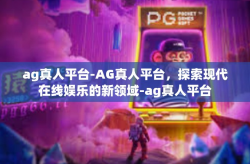 ag真人平台-AG真人平台，探索现代在线娱乐的新领域-ag真人平台