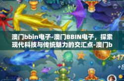 澳门bbin电子-澳门BBIN电子，探索现代科技与传统魅力的交汇点-澳门bbin电子