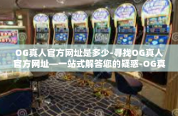 OG真人官方网址是多少-寻找OG真人官方网址—一站式解答您的疑惑-OG真人官方网址是多少