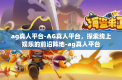 ag真人平台-AG真人平台，探索线上娱乐的前沿阵地-ag真人平台