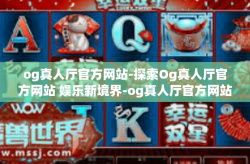og真人厅官方网站-探索Og真人厅官方网站 娱乐新境界-og真人厅官方网站