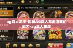 ag真人龙虎-揭秘AG真人龙虎游戏的魅力-ag真人龙虎