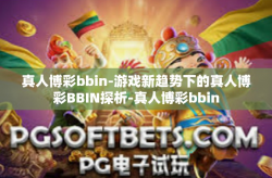 真人博彩bbin-游戏新趋势下的真人博彩BBIN探析-真人博彩bbin