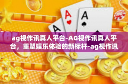ag视作讯真人平台-AG视作讯真人平台，重塑娱乐体验的新标杆-ag视作讯真人平台