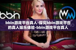 bbin游戏平台真人-探究bbin游戏平台的真人娱乐体验-bbin游戏平台真人