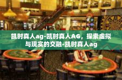 凯时真人ag-凯时真人AG，探索虚拟与现实的交融-凯时真人ag