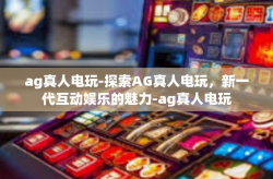 ag真人电玩-探索AG真人电玩，新一代互动娱乐的魅力-ag真人电玩