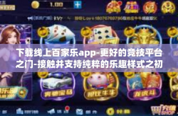 下载线上百家乐app-更好的竞技平台之门-接触并支持纯粹的乐趣样式之初∶新型百乐游戏线上体验介绍及下载过程分享-下载线上百家乐app