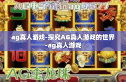 ag真人游戏-探究AG真人游戏的世界-ag真人游戏