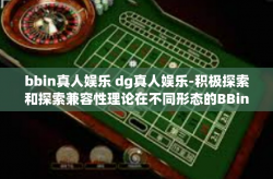 bbin真人娱乐 dg真人娱乐-积极探索和探索兼容性理论在不同形态的BBin及DG真人娱乐事业上的应用和挑战-bbin真人娱乐 dg真人娱乐