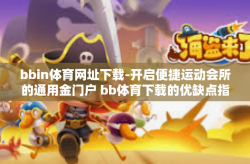 bbin体育网址下载-开启便捷运动会所的通用金门户 bb体育下载的优缺点指引-bbin体育网址下载