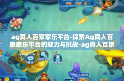ag真人百家家乐平台-探索Ag真人百家家乐平台的魅力与挑战-ag真人百家家乐平台