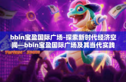 bbin宝盈国际广场-探索新时代经济空间—bbin宝盈国际广场及其当代实践的重要性-bbin宝盈国际广场