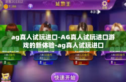 ag真人试玩进口-AG真人试玩进口游戏的新体验-ag真人试玩进口