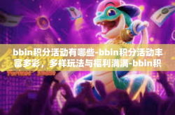 bbin积分活动有哪些-bbin积分活动丰富多彩，多样玩法与福利满满-bbin积分活动有哪些