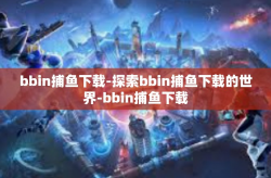 bbin捕鱼下载-探索bbin捕鱼下载的世界-bbin捕鱼下载