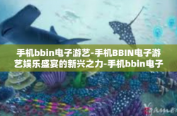 手机bbin电子游艺-手机BBIN电子游艺娱乐盛宴的新兴之力-手机bbin电子游艺