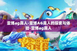 亚博ag真人-亚博AG真人的探索与体验-亚博ag真人