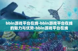 bbin游戏平台在线-bbin游戏平台在线的魅力与优势-bbin游戏平台在线