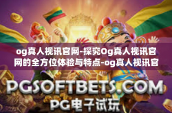 og真人视讯官网-探究Og真人视讯官网的全方位体验与特点-og真人视讯官网