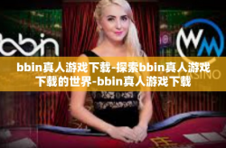 bbin真人游戏下载-探索bbin真人游戏下载的世界-bbin真人游戏下载