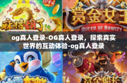 og真人登录-OG真人登录，探索真实世界的互动体验-og真人登录