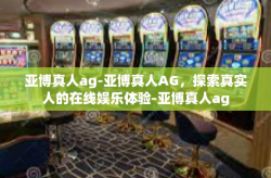 亚博真人ag-亚博真人AG，探索真实人的在线娱乐体验-亚博真人ag