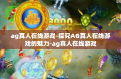 ag真人在线游戏-探究AG真人在线游戏的魅力-ag真人在线游戏