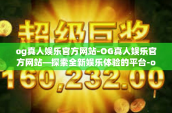 og真人娱乐官方网站-OG真人娱乐官方网站—探索全新娱乐体验的平台-og真人娱乐官方网站