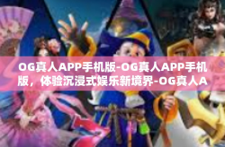 OG真人APP手机版-OG真人APP手机版，体验沉浸式娱乐新境界-OG真人APP手机版
