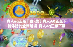 真人ag正版下载-关于真人AG正版下载体验的全新解读-真人ag正版下载