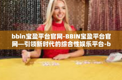 bbin宝盈平台官网-BBIN宝盈平台官网—引领新时代的综合性娱乐平台-bbin宝盈平台官网