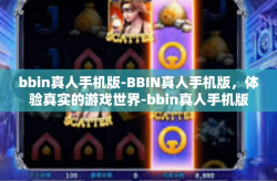 bbin真人手机版-BBIN真人手机版，体验真实的游戏世界-bbin真人手机版