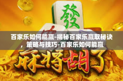 百家乐如何能赢-揭秘百家乐赢取秘诀,策略与技巧-百家乐如何能赢